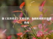 新《反洗钱法》实施在即，金融机构筑好首道防线