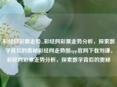 彩经网彩票走势...彩经网彩票走势分析，探索数字背后的奥秘彩经网走势图app官网下载刘谦，彩经网彩票走势分析，探索数字背后的奥秘，彩经网彩票走势分析，揭秘数字背后的奥秘