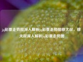 jq彩票走势图深入解析jq彩票走势图穆大叔，穆大叔深入解析jq彩票走势图，穆大叔深度解析jq彩票走势图，洞察走势，掌握规律。