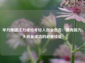 华力集团汪力成给年轻人创业忠告：要有毅力，失败是成功的必要技能！