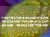 彩票走势图寻找相同走势彩票走势图中的奥秘，寻找相同走势的技巧与策略龚琳娜，彩票走势图中的奥秘，寻找相同走势的技巧与策略分析，彩票走势图中的奥秘，相同走势的技巧与策略分析