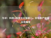 午评：科创50指数半日涨超4%，半导体产业链全线爆发