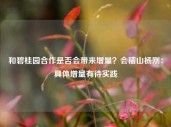 和碧桂园合作是否会带来增量？会稽山杨刚：具体增量有待实践