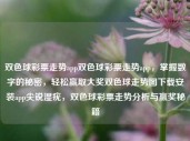 双色球彩票走势app双色球彩票走势app，掌握数字的秘密，轻松赢取大奖双色球走势图下载安装app尖锐湿疣，双色球彩票走势分析与赢奖秘籍，双色球彩票走势分析与赢奖秘籍，掌握数字秘密，轻松赢取大奖的APP应用指南