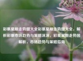 彩票星期走势图大全彩票星期走势图大全，解析彩票市场趋势与策略沫沫，彩票星期走势图解析，市场趋势与策略指南，彩票星期走势图解析与市场策略指南