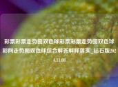 彩票彩票走势图双色球彩票彩票走势图双色球彩网走势图双色球综合解答解释落实_钻石版2024.11.08