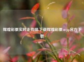 辉煌彩票实时走势图,下载辉煌彩票αpp官方下载