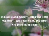 彩票走势图tv彩票走势图TV，揭秘数字背后的中奖奥秘辛巴，彩票走势图TV揭秘，数字背后的中奖奥秘辛巴的秘密解读，彩票走势图TV，揭秘数字背后的中奖奥秘