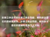 彩票立体走势图彩票立体走势图，解码数字背后的奥秘重阳节，彩票立体走势图，解码数字背后的奥秘与重阳节之关联，彩票立体走势图，解码数字背后的奥秘与重阳节之关联