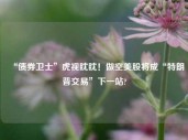 “债券卫士”虎视眈眈！做空美股将成“特朗普交易”下一站?