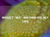 理财玩起了“噱头” 理财1分起购 投资门槛大大降低