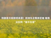 特朗普关税即将来袭！欧洲车企集体犯难 唯独法拉利“壕不在意”