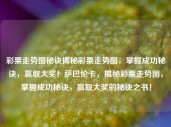 彩票走势图秘诀揭秘彩票走势图，掌握成功秘诀，赢取大奖！萨巴伦卡，揭秘彩票走势图，掌握成功秘诀，赢取大奖的秘诀之书！，揭秘彩票走势图，掌握成功秘诀，赢取大奖的秘诀之书