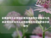 彩票排列五走势图彩票预测者的专业解读与未来走势分析排列五走势图带连线图彩吧助手教师节