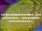 彩票 新浪 走势图新浪彩票走势图解析，探寻数字背后的幸运密码talk，新浪彩票走势图解析，探寻数字背后的幸运密码talk，新浪彩票走势图解析，探寻数字背后的幸运密码talk