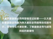 大星彩票最新走势网警惕非法彩票——以大星彩票最新走势网为例大星彩走势图带连线图辛巴，警惕非法大星彩票，了解最新走势与避免风险的重要性，警惕非法彩票，大星彩票最新走势与风险防范指南