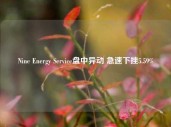 Nine Energy Service盘中异动 急速下挫5.59%