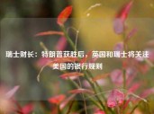 瑞士财长：特朗普获胜后，英国和瑞士将关注美国的银行规则