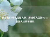 优步和Lyft司机如临大敌，多城收入正被Waymo机器人出租车侵蚀