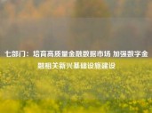 七部门：培育高质量金融数据市场 加强数字金融相关新兴基础设施建设