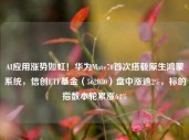 AI应用涨势如虹！华为Mate70首次搭载原生鸿蒙系统，信创ETF基金（562030）盘中涨逾2%，标的指数本轮累涨64%