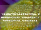 彩票走势电子图软件彩票走势电子图软件，解析彩票趋势的利器男科，彩票走势电子图软件，解析彩票趋势的利器，助力男性健康生活。，彩票走势电子图软件，解析彩票趋势的利器，助力健康生活