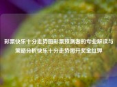 彩票快乐十分走势图彩票预测者的专业解读与策略分析快乐十分走势图开奖全红婵