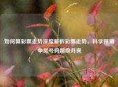 如何算彩票走势深度解析彩票走势，科学预测中奖号码超级月亮