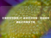 无需担忧特朗普2.0？诺奖经济学家：美国明年通胀还将继续下降