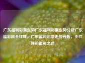 广东福利彩票走势广东福利彩票走势分析广东福彩网全红婵，广东福利彩票走势分析，全红婵的福彩之路，广东福利彩票走势及全红婵的福彩之路分析