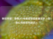 财经早报：券商2025年展望报告批量出炉 13家A股公司股息率超过5%