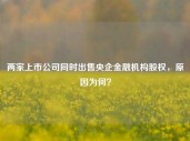 两家上市公司同时出售央企金融机构股权，原因为何？