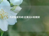 九识智能完成1亿美元B1轮融资