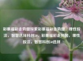 彩票福彩走势图探索彩票福彩走势图，理性投注，智慧选择科创50，彩票福彩走势图，理性投注，智慧科创50选择，理性探索彩票福彩走势图，智慧科创50选择，理性投注的秘诀