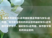 彩票走势图快乐8走势图彩票走势图与快乐8走势图，探寻数字背后的幸运密码福彩快乐8走势图开奖野孩子，福彩快乐8走势图，探寻数字背后的幸运密码，福彩快乐8走势图，探寻数字背后的幸运密码