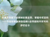 彩票走势图下载揭秘彩票走势，掌握中奖密码——专业彩票预测者指南3d走势图和开奖号码萨巴伦卡