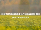 特朗普计划取消购买电动汽车税收优惠！新能源汽车板块周四巨震