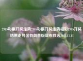 2345彩票开奖走势2345彩票开奖走势福彩2345开奖结果走势图特朗普版宣布胜选2024.11.11