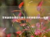 苹果最新业绩指引保守 分析师看好iPhone销量