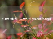 小浪开箱特辑：以OPPO Find X8定格生命之美好