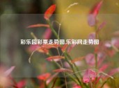 彩乐园彩票走势图,乐彩网走势图