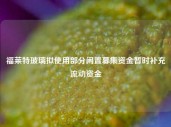 福莱特玻璃拟使用部分闲置募集资金暂时补充流动资金