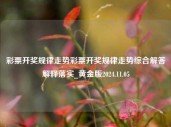 彩票开奖规律走势彩票开奖规律走势综合解答解释落实_黄金版2024.11.05