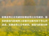 彩票走势公众号被封彩票走势公众号被封，背后的原因与影响网上彩票平台帐号封了怎么办沫沫，彩票走势公众号被封，原因与影响分析，彩票走势公众号被封，原因与影响分析