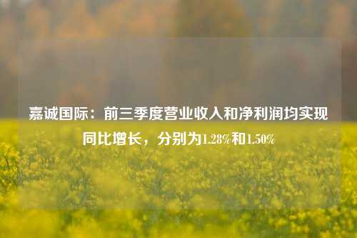 嘉诚国际：前三季度营业收入和净利润均实现同比增长，分别为1.28%和1.50%