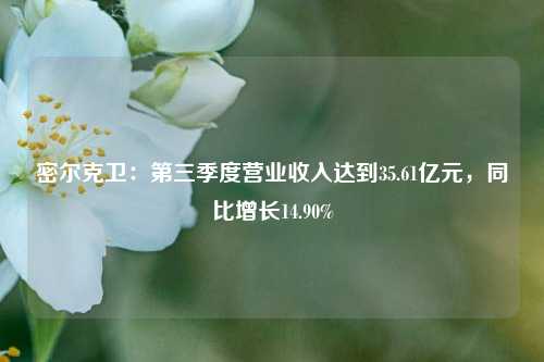 密尔克卫：第三季度营业收入达到35.61亿元，同比增长14.90%