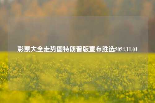 彩票大全走势图特朗普版宣布胜选2024.11.04