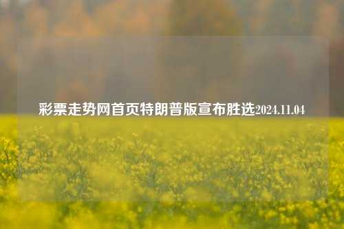 彩票走势网首页特朗普版宣布胜选2024.11.04