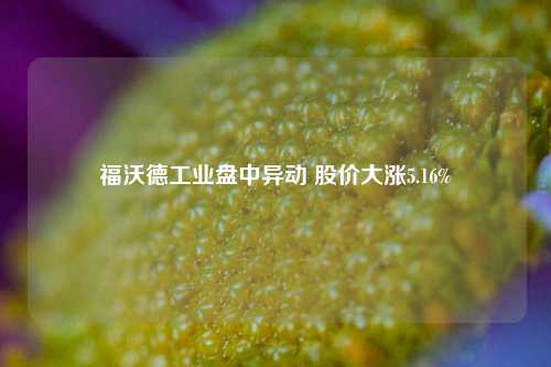 福沃德工业盘中异动 股价大涨5.16%