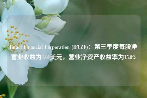 Intact Financial Corporation (IFCZF)：第三季度每股净营业收益为1.01美元，营业净资产收益率为15.8%